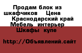 Продам блок из 5 шкафчиков  › Цена ­ 8 000 - Краснодарский край Мебель, интерьер » Шкафы, купе   